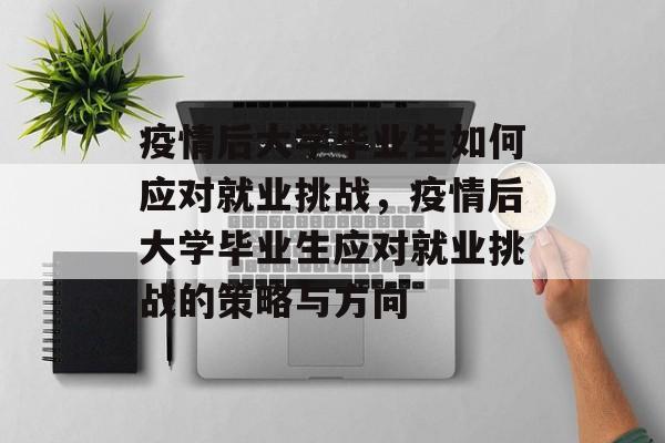 疫情后大学毕业生如何应对就业挑战，疫情后大学毕业生应对就业挑战的策略与方向