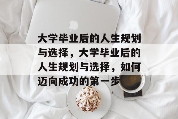 大学毕业后的人生规划与选择，大学毕业后的人生规划与选择，如何迈向成功的第一步