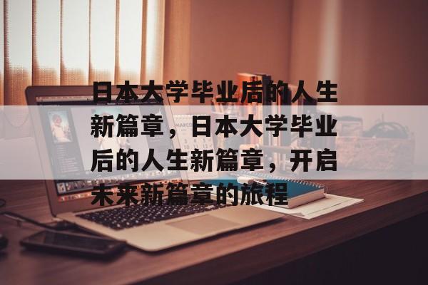 日本大学毕业后的人生新篇章，日本大学毕业后的人生新篇章，开启未来新篇章的旅程