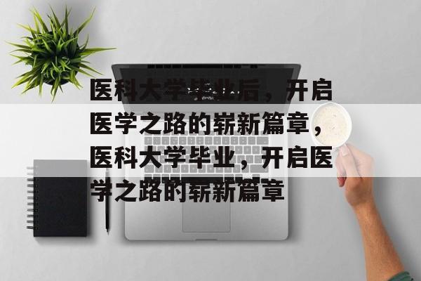 医科大学毕业后，开启医学之路的崭新篇章，医科大学毕业，开启医学之路的崭新篇章