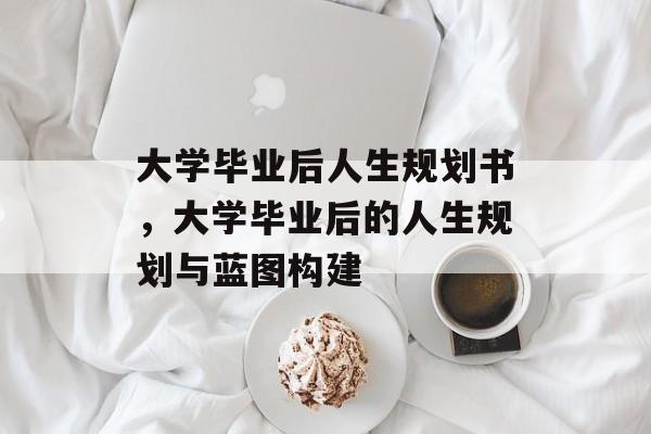 大学毕业后人生规划书，大学毕业后的人生规划与蓝图构建