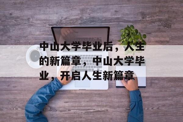 中山大学毕业后，人生的新篇章，中山大学毕业，开启人生新篇章