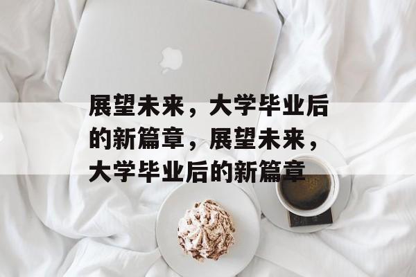 展望未来，大学毕业后的新篇章，展望未来，大学毕业后的新篇章