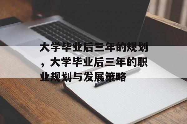 大学毕业后三年的规划，大学毕业后三年的职业规划与发展策略