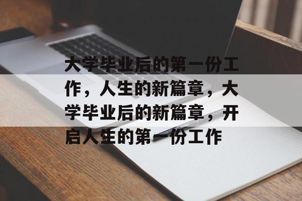 大学毕业后的第一份工作，人生的新篇章，大学毕业后的新篇章，开启人生的第一份工作