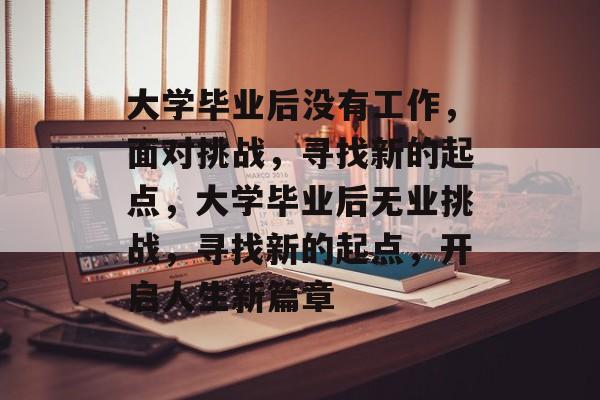 大学毕业后没有工作，面对挑战，寻找新的起点，大学毕业后无业挑战，寻找新的起点，开启人生新篇章