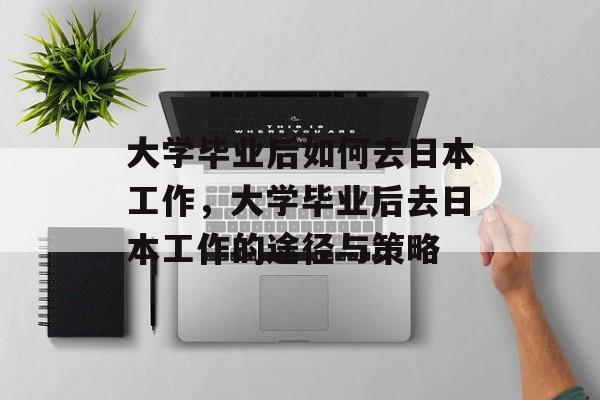 大学毕业后如何去日本工作，大学毕业后去日本工作的途径与策略