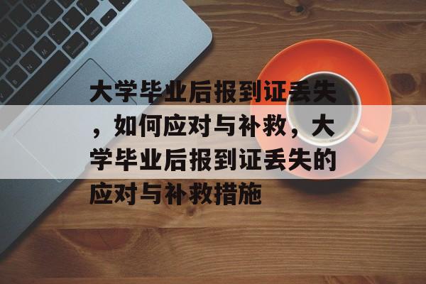 大学毕业后报到证丢失，如何应对与补救，大学毕业后报到证丢失的应对与补救措施