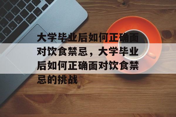 大学毕业后如何正确面对饮食禁忌，大学毕业后如何正确面对饮食禁忌的挑战