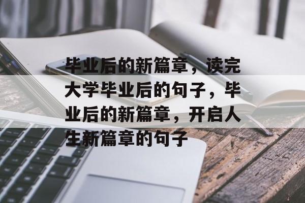 毕业后的新篇章，读完大学毕业后的句子，毕业后的新篇章，开启人生新篇章的句子