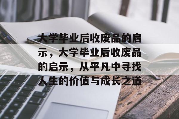 大学毕业后收废品的启示，大学毕业后收废品的启示，从平凡中寻找人生的价值与成长之道