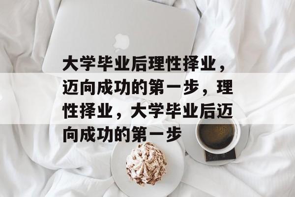 大学毕业后理性择业，迈向成功的第一步，理性择业，大学毕业后迈向成功的第一步