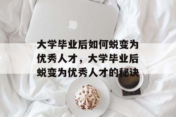 大学毕业后如何蜕变为优秀人才，大学毕业后蜕变为优秀人才的秘诀