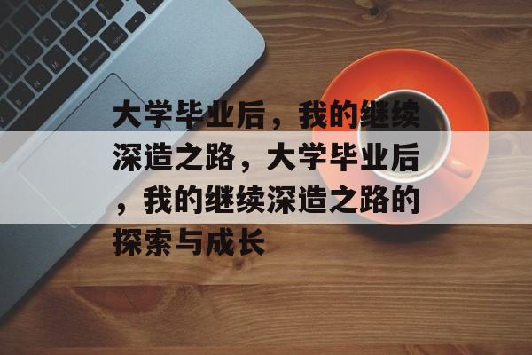 大学毕业后，我的继续深造之路，大学毕业后，我的继续深造之路的探索与成长