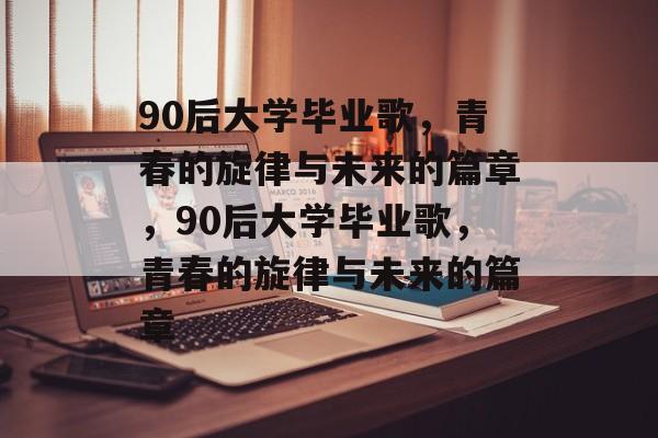 90后大学毕业歌，青春的旋律与未来的篇章，90后大学毕业歌，青春的旋律与未来的篇章