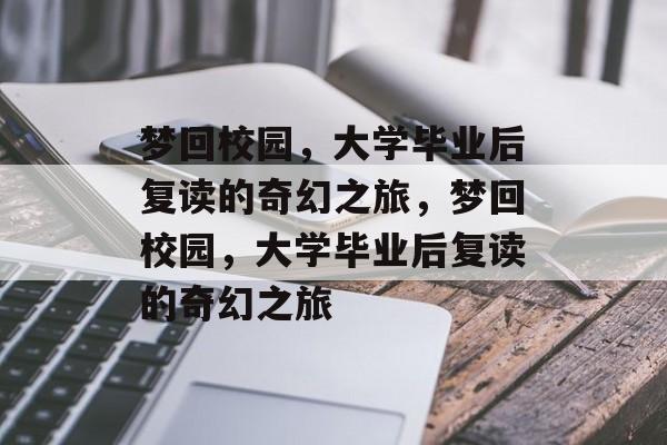 梦回校园，大学毕业后复读的奇幻之旅，梦回校园，大学毕业后复读的奇幻之旅