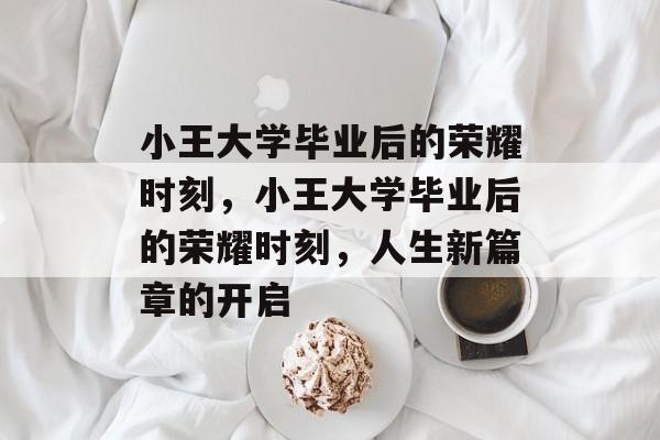 小王大学毕业后的荣耀时刻，小王大学毕业后的荣耀时刻，人生新篇章的开启