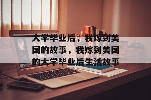 大学毕业后，我嫁到美国的故事，我嫁到美国的大学毕业后生活故事