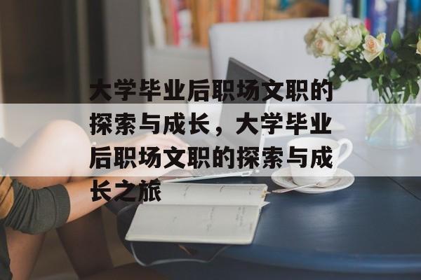 大学毕业后职场文职的探索与成长，大学毕业后职场文职的探索与成长之旅