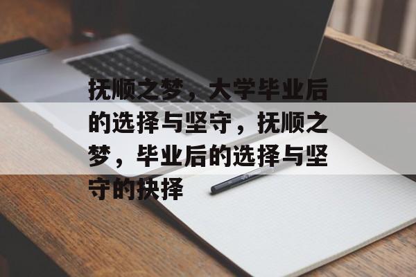 抚顺之梦，大学毕业后的选择与坚守，抚顺之梦，毕业后的选择与坚守的抉择