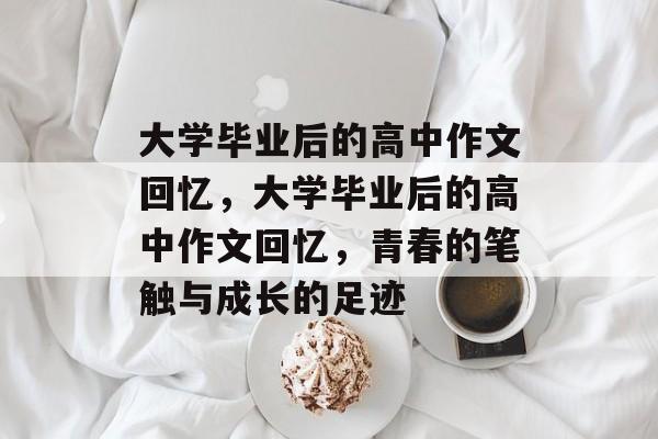 大学毕业后的高中作文回忆，大学毕业后的高中作文回忆，青春的笔触与成长的足迹