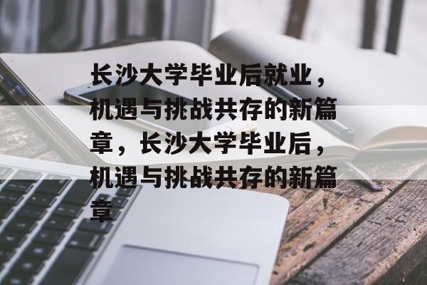 长沙大学毕业后就业，机遇与挑战共存的新篇章，长沙大学毕业后，机遇与挑战共存的新篇章