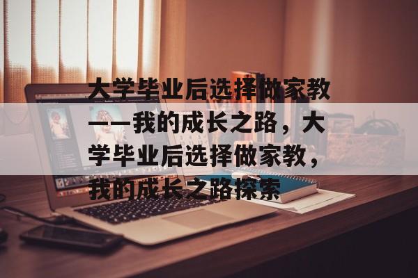 大学毕业后选择做家教——我的成长之路，大学毕业后选择做家教，我的成长之路探索