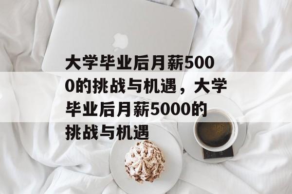 大学毕业后月薪5000的挑战与机遇，大学毕业后月薪5000的挑战与机遇