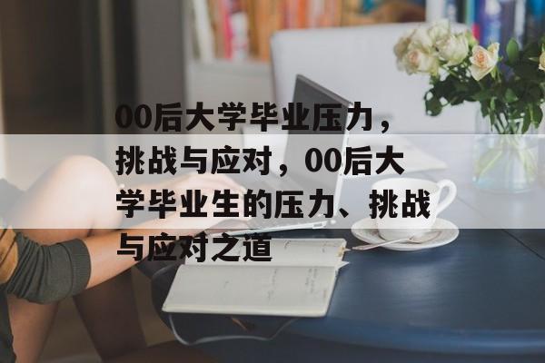 00后大学毕业压力，挑战与应对，00后大学毕业生的压力、挑战与应对之道