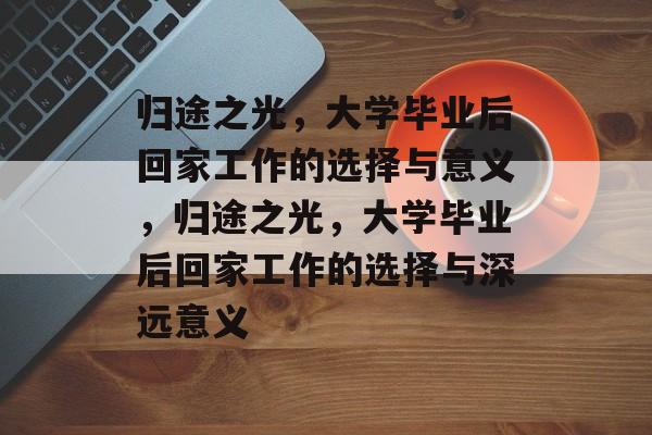 归途之光，大学毕业后回家工作的选择与意义，归途之光，大学毕业后回家工作的选择与深远意义