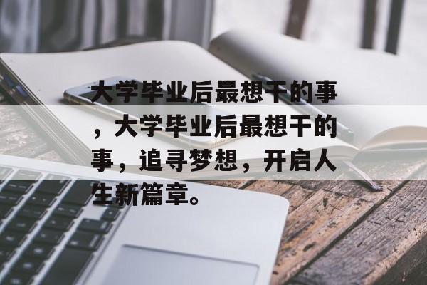 大学毕业后最想干的事，大学毕业后最想干的事，追寻梦想，开启人生新篇章。