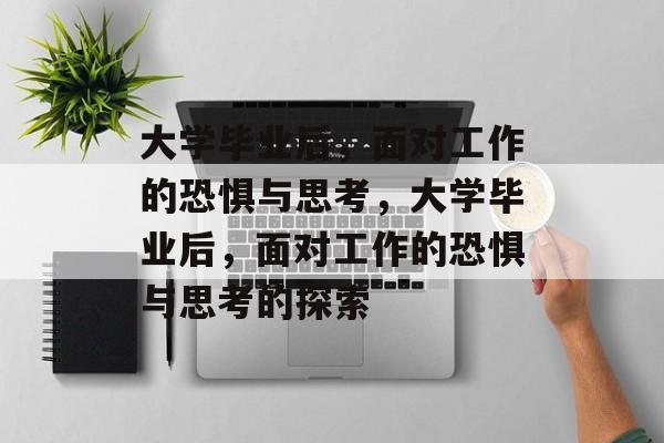 大学毕业后，面对工作的恐惧与思考，大学毕业后，面对工作的恐惧与思考的探索