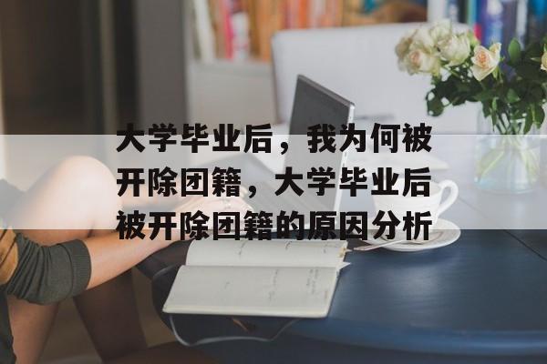 大学毕业后，我为何被开除团籍，大学毕业后被开除团籍的原因分析