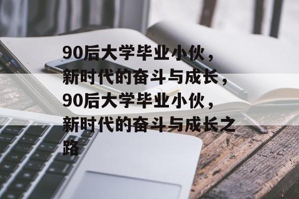 90后大学毕业小伙，新时代的奋斗与成长，90后大学毕业小伙，新时代的奋斗与成长之路