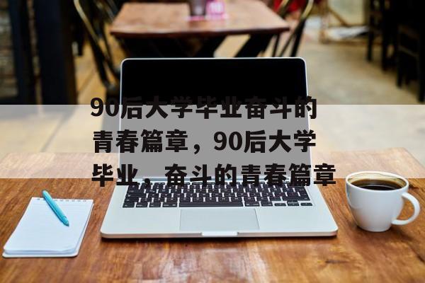 90后大学毕业奋斗的青春篇章，90后大学毕业，奋斗的青春篇章