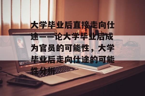 大学毕业后直接走向仕途——论大学毕业后成为官员的可能性，大学毕业后走向仕途的可能性分析