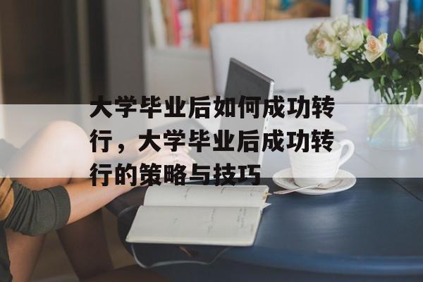 大学毕业后如何成功转行，大学毕业后成功转行的策略与技巧