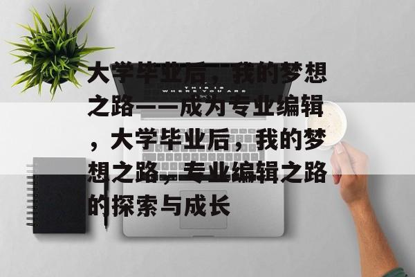 大学毕业后，我的梦想之路——成为专业编辑，大学毕业后，我的梦想之路，专业编辑之路的探索与成长