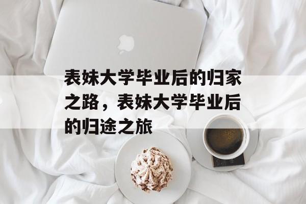 表妹大学毕业后的归家之路，表妹大学毕业后的归途之旅