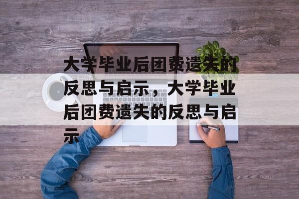 大学毕业后团费遗失的反思与启示，大学毕业后团费遗失的反思与启示