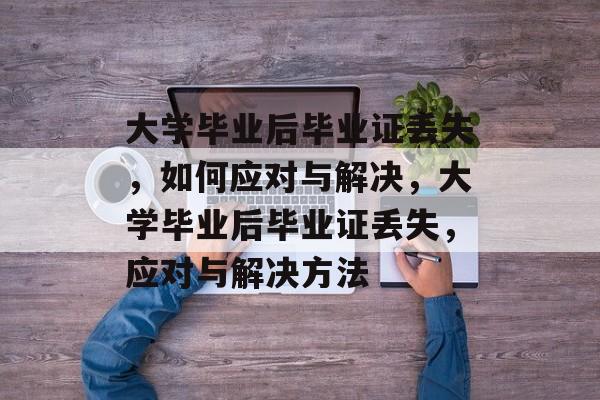 大学毕业后毕业证丢失，如何应对与解决，大学毕业后毕业证丢失，应对与解决方法