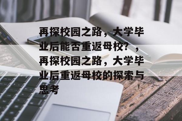 再探校园之路，大学毕业后能否重返母校？，再探校园之路，大学毕业后重返母校的探索与思考