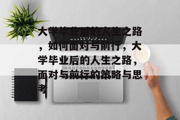 大学毕业后的人生之路，如何面对与前行，大学毕业后的人生之路，面对与前行的策略与思考