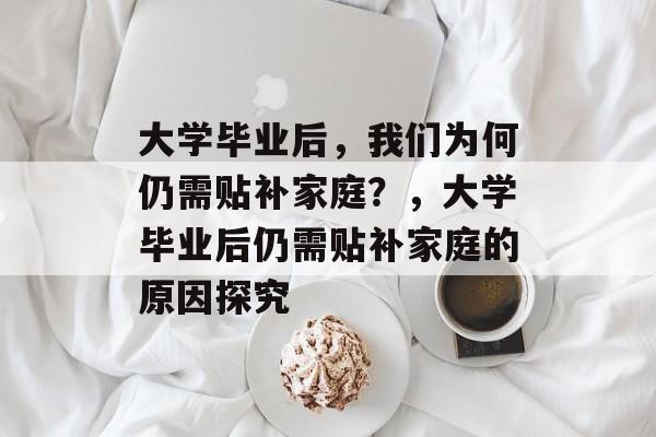 大学毕业后，我们为何仍需贴补家庭？，大学毕业后仍需贴补家庭的原因探究