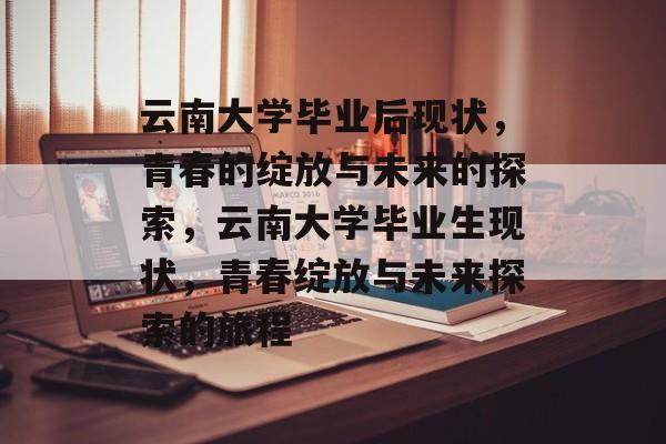 云南大学毕业后现状，青春的绽放与未来的探索，云南大学毕业生现状，青春绽放与未来探索的旅程