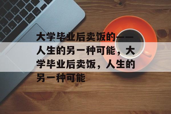 大学毕业后卖饭的——人生的另一种可能，大学毕业后卖饭，人生的另一种可能