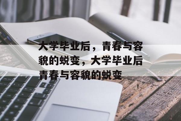 大学毕业后，青春与容貌的蜕变，大学毕业后青春与容貌的蜕变