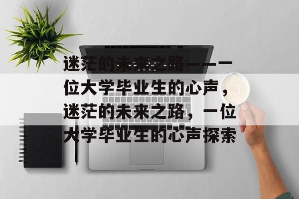 迷茫的未来之路——一位大学毕业生的心声，迷茫的未来之路，一位大学毕业生的心声探索