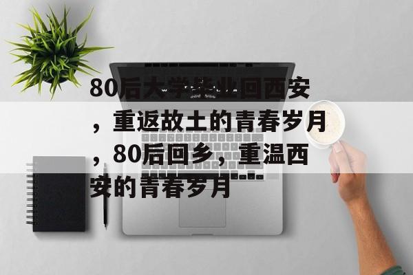 80后大学毕业回西安，重返故土的青春岁月，80后回乡，重温西安的青春岁月