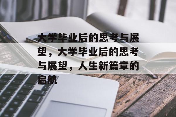 大学毕业后的思考与展望，大学毕业后的思考与展望，人生新篇章的启航